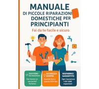 Manuale di piccole riparazioni domestiche per principianti: Fai da te facile e sicuro - Guida pratica illustrata per risolvere i problemi più comuni in casa senza chiamare il tecnico
