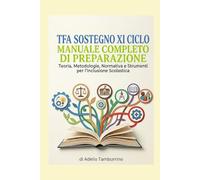 Manuale di Preparazione al TFA Sostegno XI Ciclo Teoria, Organizzazione Scolastica, Metodologie, Normativa, Strumenti per l'inclusione Scolastica ed Archivio di test Preselettivi e Prove Scritte
