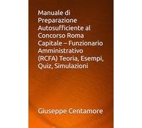 Manuale di Preparazione Autosufficiente al Concorso Roma Capitale - Funzionario Amministrativo (RCFA) Teoria, Esempi, Quiz, Simulazioni