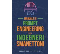 Manuale di Prompt Engineering per Ingegneri Smanettoni: Lavora più velocemente e meglio dei tuoi colleghi grazie all’ IA tecniche veloci e pratiche per professionisti che vogliono dominare il futuro
