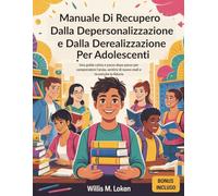 Manuale di Recupero Dalla Depersonalizzazione e Dalla Derealizzazione per Adolescenti: Una guida calma e passo dopo passo per comprendere l'ansia, sentirsi di nuovo reali e ricostruire la fiducia