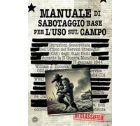 MANUALE DI SABOTAGGIO BASE PER L'USO SUL CAMPO: Istruzioni desecretate dell’Ufficio dei Servizi Strategici (OSS) degli Stati Uniti durante la II Guerra Mondiale