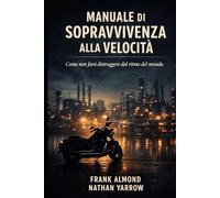 MANUALE DI SOPRAVVIVENZA ALLA VELOCITÀ: Come non farsi distruggere dal ritmo del mondo