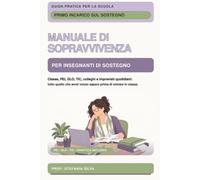 Manuale di sopravvivenza del docente di sostegno: Classe ,PEI, GLO, TIC, colleghi e imprevisti quotidiani: tutto quello che avrei voluto sapere prima di entrare in classe