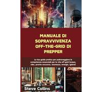 Manuale di sopravvivenza off-the-grid di Prepper: La tua guida pratica per padroneggiare le competenze essenziali per la vita off-grid (acqua, cibo, pronto soccorso, sicurezza, energia, igiene)