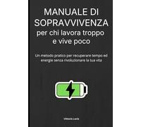 Manuale di sopravvivenza per chi lavora troppo e vive poco: Un metodo pratico per recuperare tempo ed energie senza rivoluzionare la tua vita
