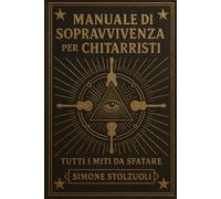 Manuale di Sopravvivenza per Chitarristi - Tutti i Miti da Sfatare: Un libro che smonta miti e convinzioni con ironia, buon senso e un pizzico di disincanto.