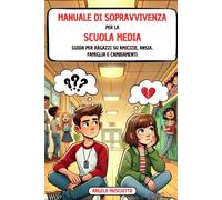 Manuale di Sopravvivenza per la Scuola Media Guida per Ragazzi su Amicizie, Ansia, Famiglia e Cambiamenti: Consigli pratici per affrontare le sfide della preadolescenza con sicurezza e senza stress