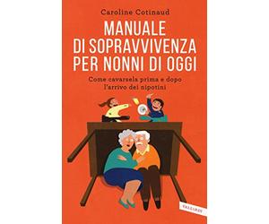 Manuale di sopravvivenza per nonni di oggi. Come cavarsela prima e dopo l'arrivo dei nipotini