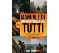 MANUALE DI SOPRAVVIVENZA PER TUTTI: 5 LIBRI IN 1 - Come sopravvivere (davvero) in ogni ambiente. Dalle basi del bushcraft alle tecniche avanzate per ogni scenario