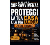 Manuale di Sopravvivenza: Proteggi la Tua Casa e la Tua Famiglia e affronta le Emergenze con serenità: ZERO PANICO - Piani semplici, Scorte intelligenti e Strategie Pratiche per affrontare ogni crisi