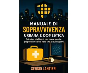 Manuale di sopravvivenza urbana e domestica: Soluzioni intelligenti per vivere sicuri e preparati in città e nella vita di tutti i giorni
