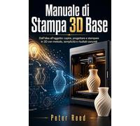 Manuale di Stampa 3D Base: Dall’idea all’oggetto: capire, progettare e stampare in 3D con metodo, semplicità e risultati concreti
