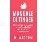 Manuale di Tinder: Dallo swipe al successo: la guida definitiva per dominare il dating online