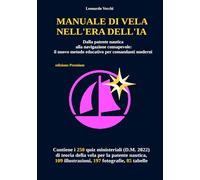 MANUALE DI VELA NELL'ERA DELL'IA: Dalla patente nautica alla navigazione consapevole: il nuovo metodo educativo per comandanti moderni (edizione Premium)