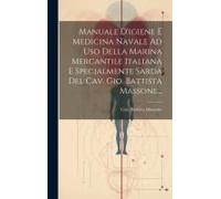 Manuale D'igiene E Medicina Navale Ad Uso Della Marina Mercantile Italiana E Specialmente Sarda Del Cav. Gio. Battista Massone...
