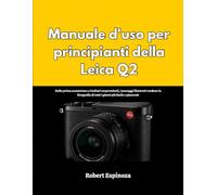 Manuale d'uso per principianti della Leica Q2: Dalla prima accensione a risultati sorprendenti, i passaggi illustrati rendono la fotografia di tutti i giorni più facile e piacevole