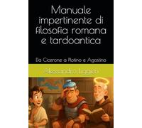 Manuale impertinente di filosofia romana e tardoantica: Da Cicerone a Plotino e Agostino