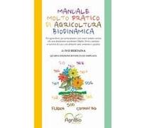 Manuale Molto Pratico Di Agricoltura Biodinamica. Per Agricoltori, Per Principianti E Per Umani Curiosi Che Non Desiderano Più Avvelenare Madre Terra