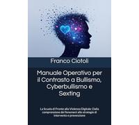 Manuale Operativo per il Contrasto a Bullismo, Cyberbullismo e Sexting: La Scuola di Fronte alla Violenza Digitale: Dalla comprensione dei fenomeni alle strategie di intervento e prevenzione