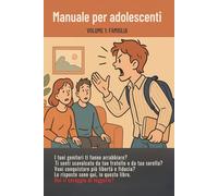 Manuale per adolescenti - Volume 1: Famiglia: Come affrontare i litigi, parlare con i genitori e conquistare più libertà