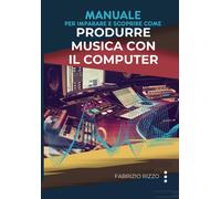 Manuale Per Imparare E Scoprire Come Produrre Musica Con Il Computer