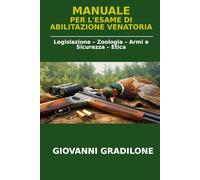 MANUALE PER L'ESAME DI ABILITAZIONE VENATORIA: Legislazione - Zoologia - Armi e Sicurezza - Etica