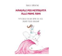Manuale per mestruata alle prime armi: Tutto quello che devi sapere sul ciclo, spiegato senza vergogna