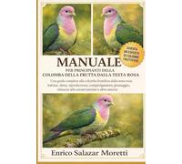 MANUALE PER PRINCIPIANTI DELLA COLOMBA DELLA FRUTTA DALLA TESTA ROSA: Una guida completa alla colomba fruttifera dalla testa rosa: habitat, dieta, ... minacce alla conservazione e altro ancora