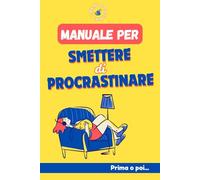 Manuale per Smettere di Procrastinare: Prima o poi