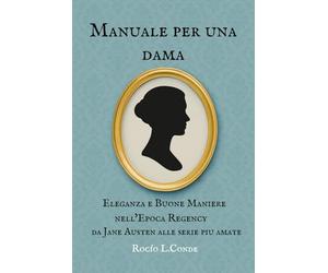 Manuale per una dama all'Eleganza Regency: Manuale di Bon Ton, Abbigliamento e Stile nell’Epoca Regency, da Jane Austen alle Serie Storiche