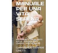 MANUALE PER UNA VITA SERENA: INSEGNAMENTI DI SENECA E MARCO AURELIO. TRADUZIONI NOTE E COMMENTI A CURA DELL'AUTORE