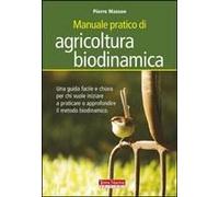 Manuale Pratico Di Agricoltura Biodinamica. Una Guida Facile E Chiara Per Chi Vuole Iniziare A Praticare O Approfondire Il Metodo Biodinamico