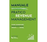Manuale pratico di Revenue Management: Come aumentare, passo dopo passo, i ricavi del tuo hotel