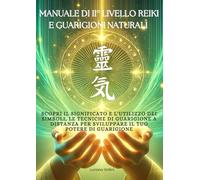 Manuale Reiki di Secondo Livello e Guarigioni Naturali: Scopri il significato e l'utilizzo dei simboli, le tecniche di guarigione a distanza per sviluppare il tuo potere di guarigione