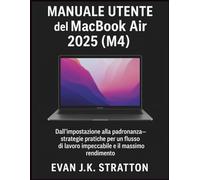 Manuale Utente del MacBook Air 2025 (M4): Dall'impostazione alla padronanza - strategie pratiche per un flusso di lavoro impeccabile e il massimo rendimento