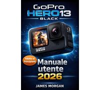 Manuale utente GoPro HERO13 Black 2026: Un manuale completo per principianti e professionisti per padroneggiare video 5.3K, impostazioni, supporti, accessori e fotografia d'azione