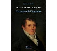 Manuel Belgrano, l'inventeur de l'Argentine L'inventeur de l'Argentine - Denise Anne Clavilier - Du Jasmin Eds - broché - Essai