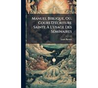 Manuel Biblique, Ou, Cours D'Ã(c)criture Sainte Ã L'usage Des SÃ(c)minaires