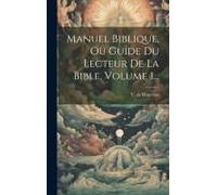 Manuel Biblique, Ou Guide Du Lecteur De La Bible, Volume 1...