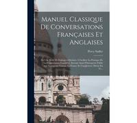 Manuel Classique De Conversations Françaises Et Anglaises: En Une Série De Dialogues Destinés À Faciliter La Pratique De La Conversation Familière, Se