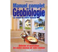 Manuel complet de géobiologie : La santé de votre habitat : détecter et neutraliser les ondes nocives de votre maison