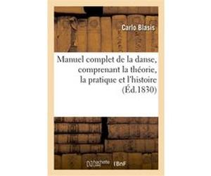 Manuel complet de la danse, comprenant la théorie, la pratique et l'histoire de cet art Carlo Blasis (Auteur)