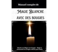 Manuel complet de Magie Blanche avec des Bougies: Rituels et sortilèges avec bougies - Magie et cérémonial avec bougies colorées pour rituels