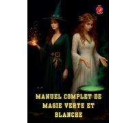 Manuel Complet De Magie Verte Et Blanche (Les Livres Du Cercle Secret) (French Edition)