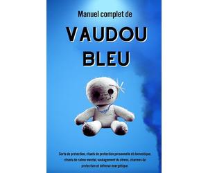 Manuel complet de Vaudou Bleu: Sorts de protection, rituels de protection personnelle et domestique, rituels de calme mental, soulagement du stress, charmes de protection et défense énergétique.
