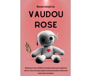 Manuel complet de Vaudou Rose: Rituels pour l'amour véritable et l'abondance dans tous les aspects de votre vie. Créez votre propre poupée vaudou ... effectuez des rituels et des incantations.