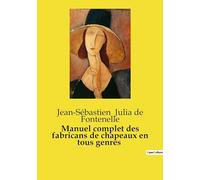 Manuel complet des fabricans de chapeaux en tous genres: Guide transition sur la fabrication des chapeaux: techniques, matériaux et transitions