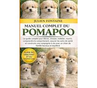MANUEL COMPLET DU POMAPOO: Le guide complet pour élever, dresser, toiletter, nourrir, comprendre le comportement, assurer les soins de santé et ... avec un chien de famille heureux et équilibré