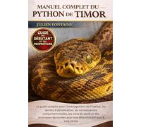 MANUEL COMPLET DU PYTHON DE TIMOR: Le guide complet pour l’aménagement de l’habitat, les secrets d’alimentation, les connaissances comportementales, ... pour une détention éthique à long terme